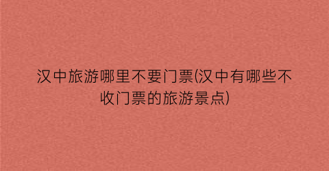 汉中旅游哪里不要门票(汉中有哪些不收门票的旅游景点)