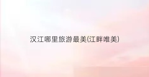 汉江哪里旅游最美(江畔唯美)