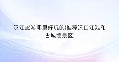汉江旅游哪里好玩的(推荐汉口江滩和古城墙景区)