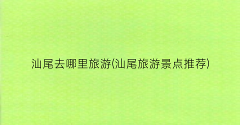 汕尾去哪里旅游(汕尾旅游景点推荐)