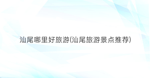 汕尾哪里好旅游(汕尾旅游景点推荐)