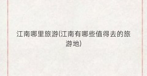 江南哪里旅游(江南有哪些值得去的旅游地)