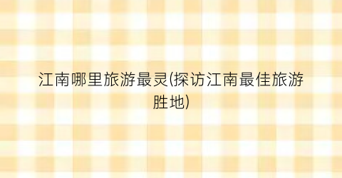江南哪里旅游最灵(探访江南最佳旅游胜地)