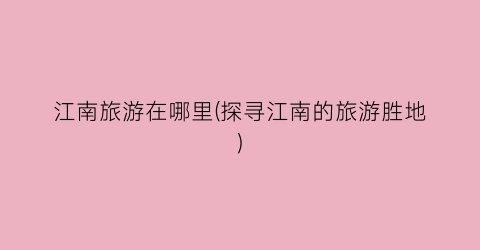 江南旅游在哪里(探寻江南的旅游胜地)
