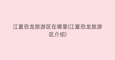 江夏恐龙旅游区在哪里(江夏恐龙旅游区介绍)