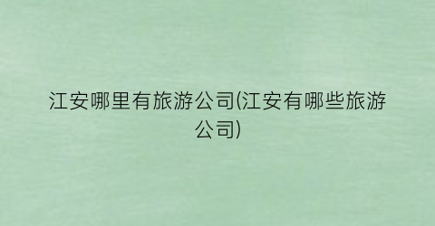 江安哪里有旅游公司(江安有哪些旅游公司)