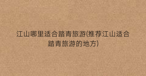江山哪里适合踏青旅游(推荐江山适合踏青旅游的地方)
