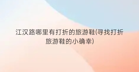 江汉路哪里有打折的旅游鞋(寻找打折旅游鞋的小确幸)