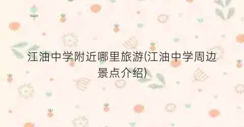 江油中学附近哪里旅游(江油中学周边景点介绍)