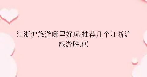 江浙沪旅游哪里好玩(推荐几个江浙沪旅游胜地)