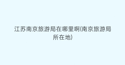 江苏南京旅游局在哪里啊(南京旅游局所在地)