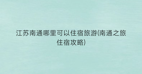 江苏南通哪里可以住宿旅游(南通之旅住宿攻略)