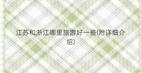 江苏和浙江哪里旅游好一些(附详细介绍)