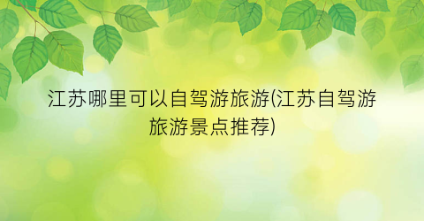江苏哪里可以自驾游旅游(江苏自驾游旅游景点推荐)