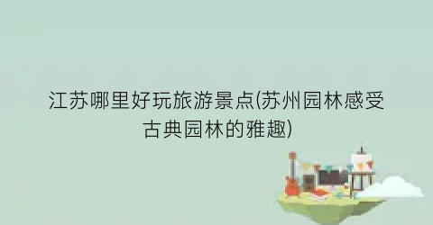 江苏哪里好玩旅游景点(苏州园林感受古典园林的雅趣)
