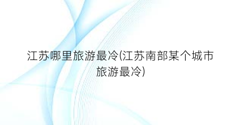 江苏哪里旅游最冷(江苏南部某个城市旅游最冷)