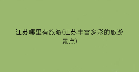 江苏哪里有旅游(江苏丰富多彩的旅游景点)