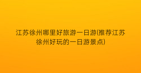 江苏徐州哪里好旅游一日游(推荐江苏徐州好玩的一日游景点)