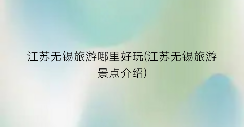 江苏无锡旅游哪里好玩(江苏无锡旅游景点介绍)