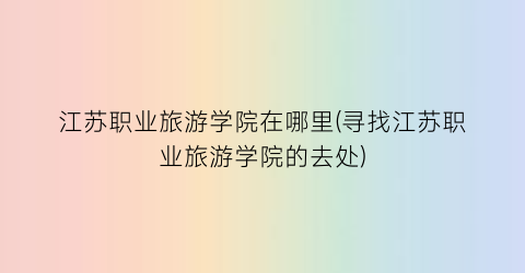 江苏职业旅游学院在哪里(寻找江苏职业旅游学院的去处)