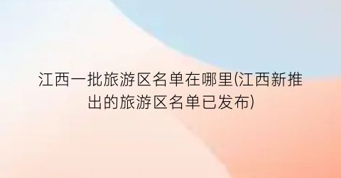 江西一批旅游区名单在哪里(江西新推出的旅游区名单已发布)