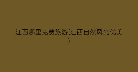 江西哪里免费旅游(江西自然风光优美)