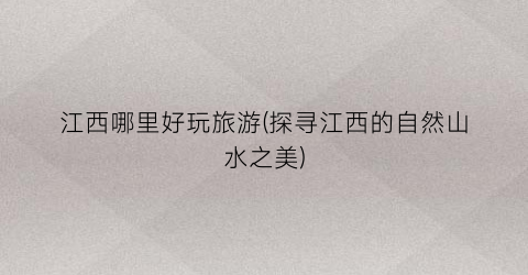 江西哪里好玩旅游(探寻江西的自然山水之美)