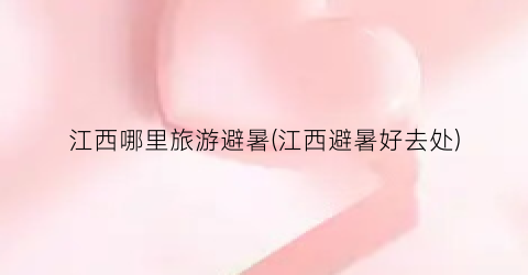 江西哪里旅游避暑(江西避暑好去处)