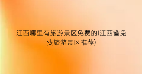 江西哪里有旅游景区免费的(江西省免费旅游景区推荐)