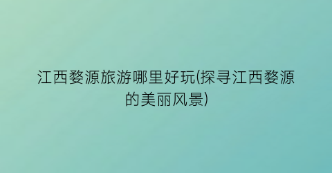 江西婺源旅游哪里好玩(探寻江西婺源的美丽风景)