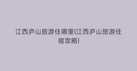 江西庐山旅游住哪里(江西庐山旅游住宿攻略)