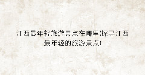 江西最年轻旅游景点在哪里(探寻江西最年轻的旅游景点)