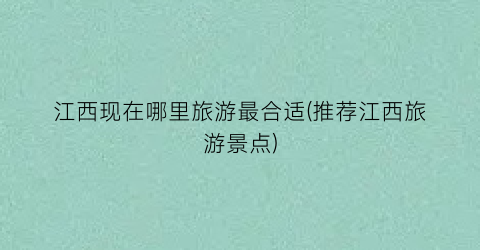江西现在哪里旅游最合适(推荐江西旅游景点)