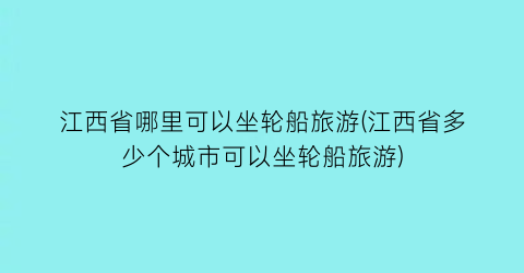 江西省哪里可以坐轮船旅游(江西省多少个城市可以坐轮船旅游)