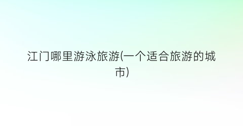 江门哪里游泳旅游(一个适合旅游的城市)