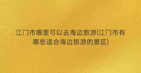 江门市哪里可以去海边旅游(江门市有哪些适合海边旅游的景区)