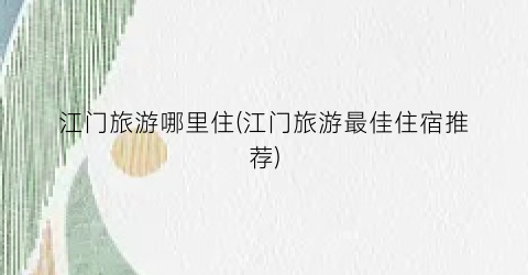 江门旅游哪里住(江门旅游最佳住宿推荐)