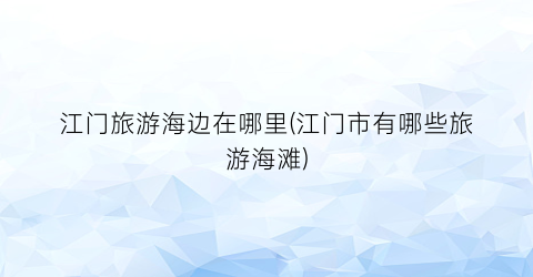 江门旅游海边在哪里(江门市有哪些旅游海滩)