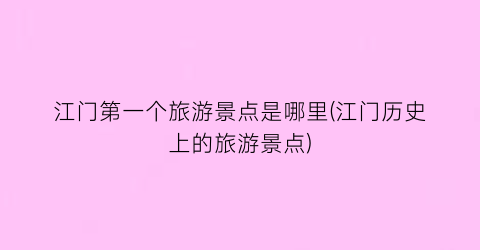 江门第一个旅游景点是哪里(江门历史上的旅游景点)