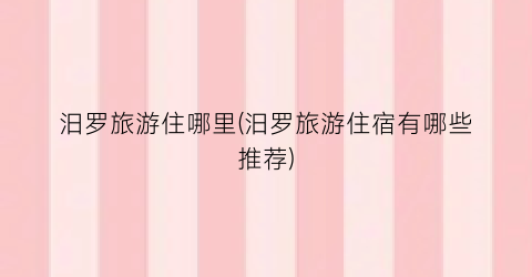 汨罗旅游住哪里(汨罗旅游住宿有哪些推荐)