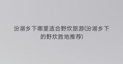 汾湖乡下哪里适合野炊旅游(汾湖乡下的野炊胜地推荐)