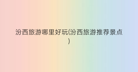 汾西旅游哪里好玩(汾西旅游推荐景点)