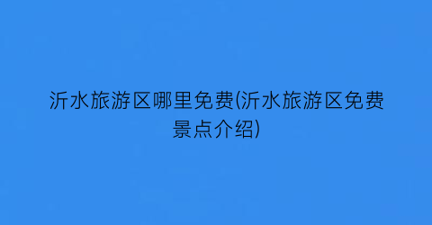 沂水旅游区哪里免费(沂水旅游区免费景点介绍)