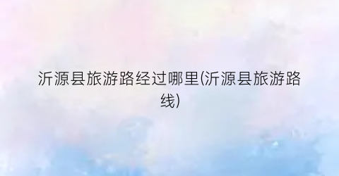 沂源县旅游路经过哪里(沂源县旅游路线)