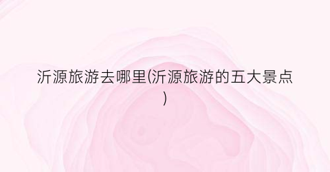 沂源旅游去哪里(沂源旅游的五大景点)