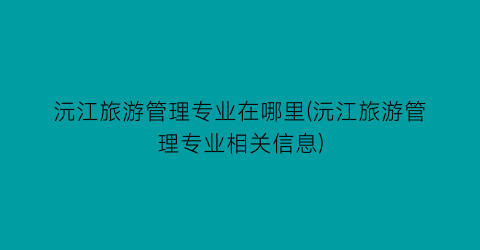 沅江旅游管理专业在哪里(沅江旅游管理专业相关信息)