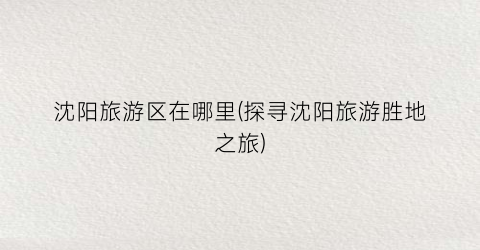 沈阳旅游区在哪里(探寻沈阳旅游胜地之旅)