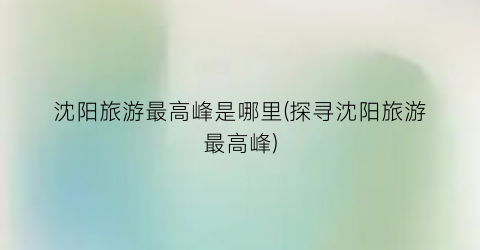 沈阳旅游最高峰是哪里(探寻沈阳旅游最高峰)