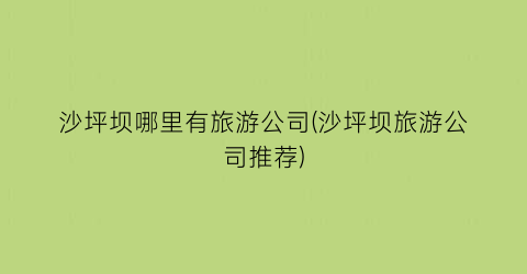 沙坪坝哪里有旅游公司(沙坪坝旅游公司推荐)