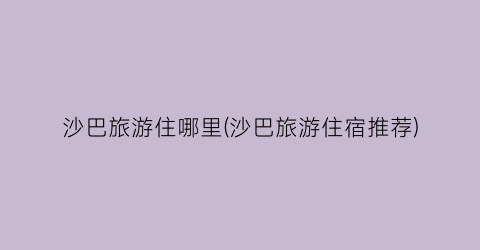 沙巴旅游住哪里(沙巴旅游住宿推荐)